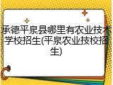 承德平泉县哪里有农业技术学校招生(平泉农业技校招生)