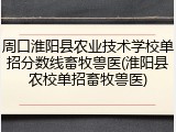 周口淮阳县农业技术学校单招分数线畜牧兽医(淮阳县农校单招畜牧兽医)