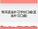 普洱孟连补习学校口碑(孟连补习口碑)