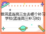 普洱孟连高三生去哪个补习学校(孟连高三补习校)