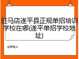 驻马店遂平县正规单招培训学校在哪(遂平单招学校地址)