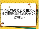 普洱江城高考艺考生文化课补习班推荐(江城艺考文化课辅导)