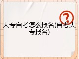 大专自考怎么报名(自考大专报名)