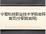 宁夏科技职业技术学院官网首页(宁职院官网)