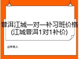 普洱江城一对一补习班价格(江城普洱1对1补价)
