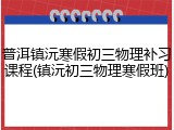 普洱镇沅寒假初三物理补习课程(镇沅初三物理寒假班)