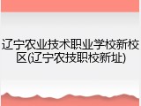 辽宁农业技术职业学校新校区(辽宁农技职校新址)