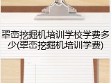 翠峦挖掘机培训学校学费多少(翠峦挖掘机培训学费)