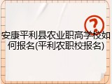 安康平利县农业职高学校如何报名(平利农职校报名)