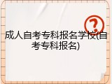 成人自考专科报名学校(自考专科报名)