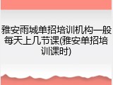 雅安雨城单招培训机构一般每天上几节课(雅安单招培训课时)