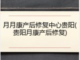 月月康产后修复中心贵阳(贵阳月康产后修复)