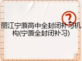 丽江宁蒗高中全封闭补习机构(宁蒗全封闭补习)