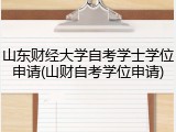 山东财经大学自考学士学位申请(山财自考学位申请)