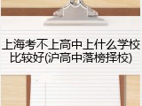 上海考不上高中上什么学校比较好(沪高中落榜择校)
