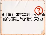 湛江廉江单招集训中心是真的吗(廉江单招集训真假)