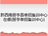 黔西南册亨县单招集训中心在哪(册亨单招集训中心)
