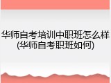 华师自考培训中职班怎么样(华师自考职班如何)