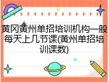 黄冈黄州单招培训机构一般每天上几节课(黄州单招培训课数)