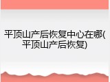 平顶山产后恢复中心在哪(平顶山产后恢复)
