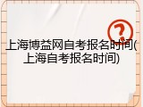 上海博益网自考报名时间(上海自考报名时间)
