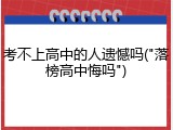 考不上高中的人遗憾吗("落榜高中悔吗")