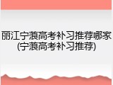丽江宁蒗高考补习推荐哪家(宁蒗高考补习推荐)