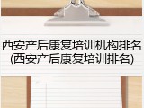 西安产后康复培训机构排名(西安产后康复培训排名)