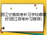 丽江宁蒗高考补习学校哪家好(丽江高考补习推荐)