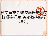 延安黄龙县数控编程培训学校哪家好点(黄龙数控编程培训)
