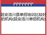 延安洛川县单招培训比较好的机构(延安洛川单招机构)