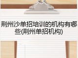 荆州沙单招培训的机构有哪些(荆州单招机构)