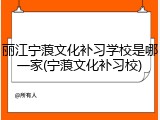 丽江宁蒗文化补习学校是哪一家(宁蒗文化补习校)