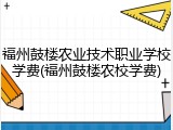 福州鼓楼农业技术职业学校学费(福州鼓楼农校学费)