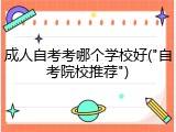 成人自考考哪个学校好("自考院校推荐")