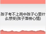 孩子考不上高中孩子心里什么感受(孩子落榜心情)