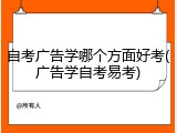 自考广告学哪个方面好考(广告学自考易考)