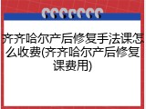 齐齐哈尔产后修复手法课怎么收费(齐齐哈尔产后修复课费用)