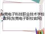 东莞电子科技职业技术学校官网(东莞电子职校官网)