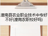 潼南县农业职业技术中专好不好(潼南农职校好吗)