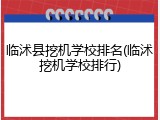 临沭县挖机学校排名(临沭挖机学校排行)