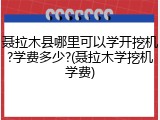 聂拉木县哪里可以学开挖机?学费多少?(聂拉木学挖机学费)