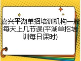 嘉兴平湖单招培训机构一般每天上几节课(平湖单招培训每日课时)