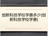 创新科技学校学费多少(创新科技学校学费)