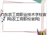 广东农工商职业技术学校官网(农工商职校官网)