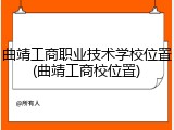 曲靖工商职业技术学校位置(曲靖工商校位置)