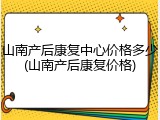 山南产后康复中心价格多少(山南产后康复价格)