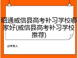 昭通威信县高考补习学校哪家好(威信县高考补习学校推荐)
