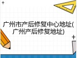 广州市产后修复中心地址(广州产后修复地址)