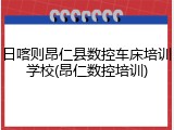 日喀则昂仁县数控车床培训学校(昂仁数控培训)